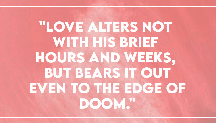 "Love alters not with his brief hours and weeks, but bears it out even to the edge of doom."