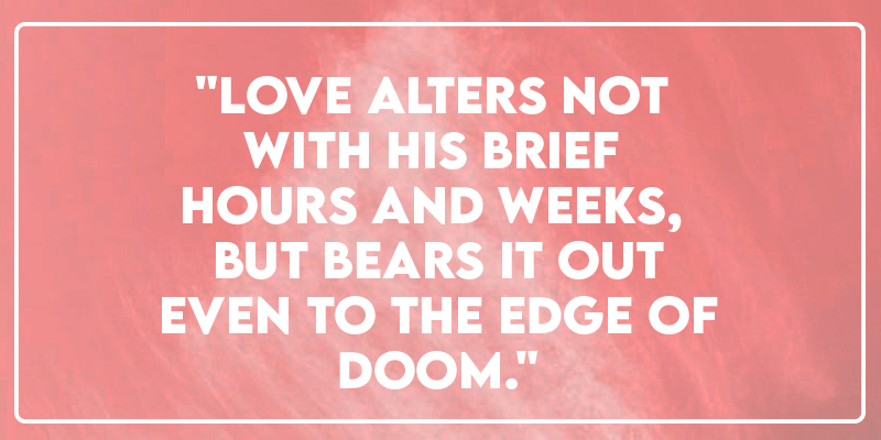 "Love alters not with his brief hours and weeks, but bears it out even to the edge of doom."