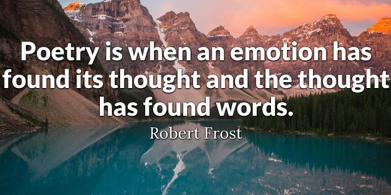 Poetry is when an emotion has found its thought and the thought has found words.