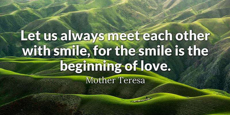 Let us always meet each other with smile, for the smile is the beginning of love.