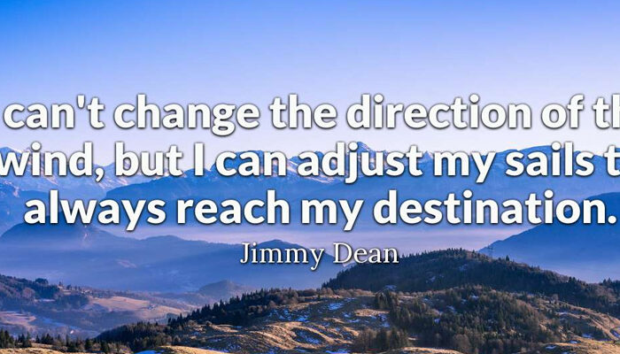 I can't change the direction of the wind, but I can adjust my sails to always reach my destination.