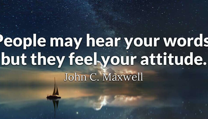 People may hear your words, but they feel your attitude.