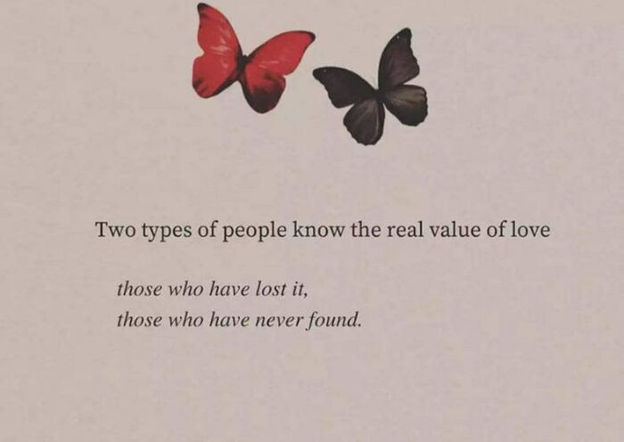 Two types of people know the real value of love those who have lost it, those who have never found,